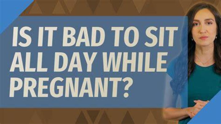Is it bad to sit all day while pregnant?